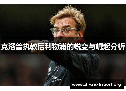 克洛普执教后利物浦的蜕变与崛起分析