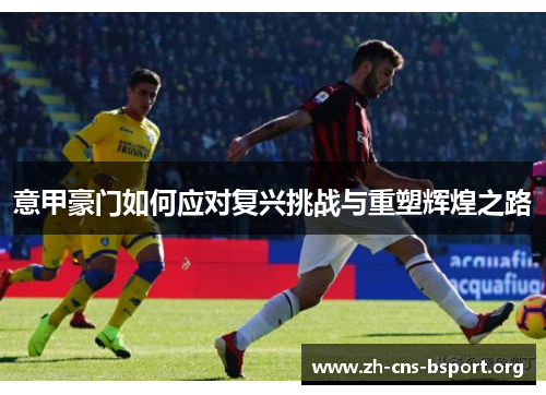 意甲豪门如何应对复兴挑战与重塑辉煌之路