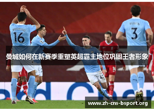 曼城如何在新赛季重塑英超霸主地位巩固王者形象