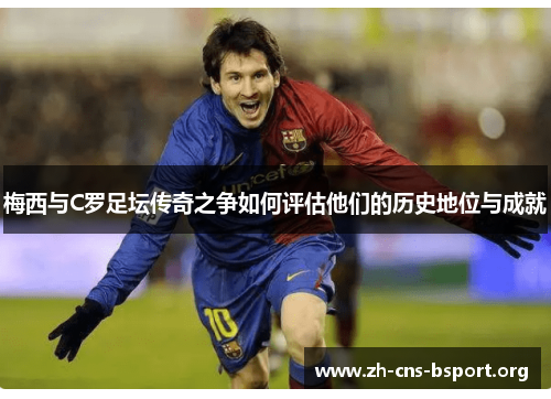 梅西与C罗足坛传奇之争如何评估他们的历史地位与成就