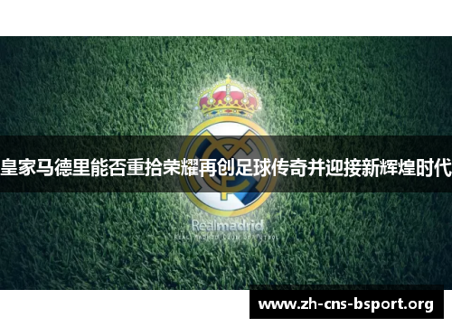 皇家马德里能否重拾荣耀再创足球传奇并迎接新辉煌时代