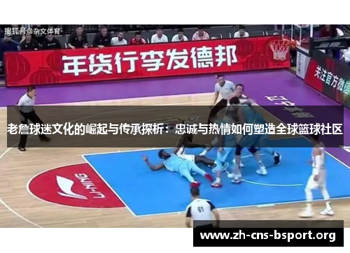 老詹球迷文化的崛起与传承探析：忠诚与热情如何塑造全球篮球社区