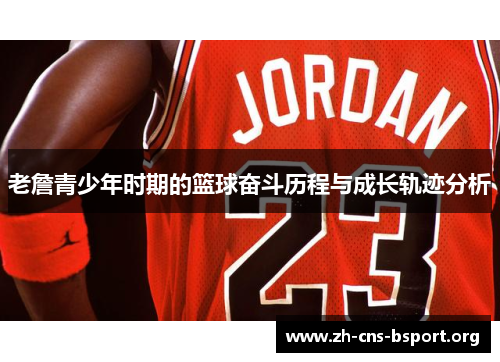 老詹青少年时期的篮球奋斗历程与成长轨迹分析