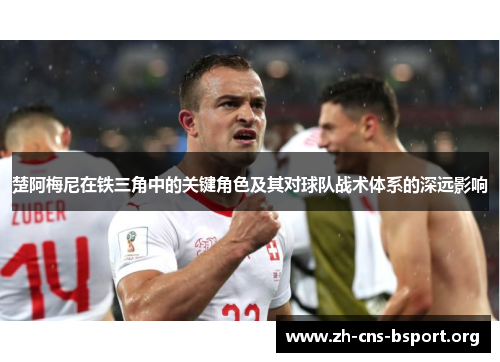 楚阿梅尼在铁三角中的关键角色及其对球队战术体系的深远影响