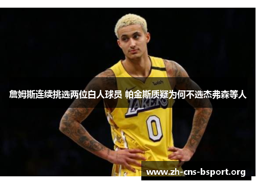 詹姆斯连续挑选两位白人球员 帕金斯质疑为何不选杰弗森等人