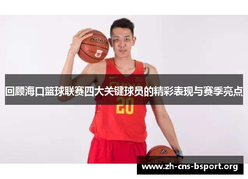 回顾海口篮球联赛四大关键球员的精彩表现与赛季亮点