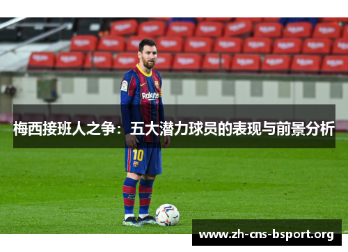 梅西接班人之争：五大潜力球员的表现与前景分析