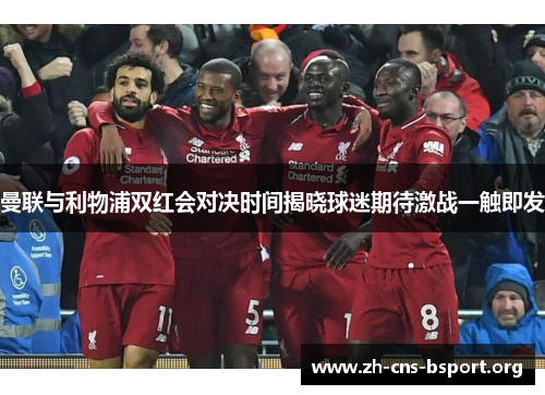曼联与利物浦双红会对决时间揭晓球迷期待激战一触即发