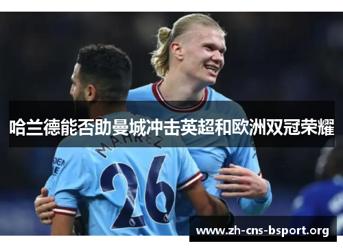 哈兰德能否助曼城冲击英超和欧洲双冠荣耀