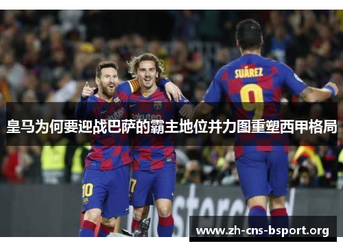 皇马为何要迎战巴萨的霸主地位并力图重塑西甲格局