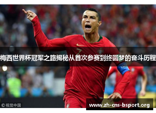 梅西世界杯冠军之路揭秘从首次参赛到终圆梦的奋斗历程