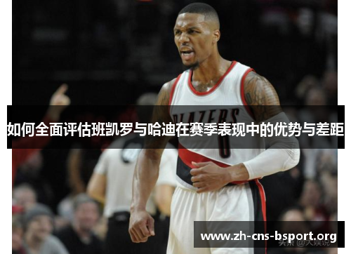 如何全面评估班凯罗与哈迪在赛季表现中的优势与差距