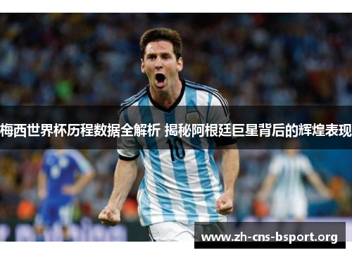 梅西世界杯历程数据全解析 揭秘阿根廷巨星背后的辉煌表现