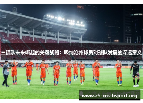 三镇队未来崛起的关键战略：吸纳沧州球员对球队发展的深远意义