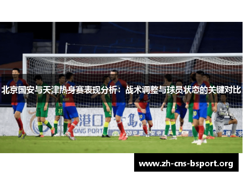 北京国安与天津热身赛表现分析：战术调整与球员状态的关键对比