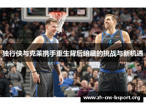 独行侠与克莱携手重生背后暗藏的挑战与新机遇
