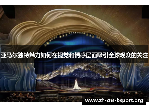 亚马尔独特魅力如何在视觉和情感层面吸引全球观众的关注