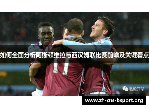 如何全面分析阿斯顿维拉与西汉姆联比赛前瞻及关键看点