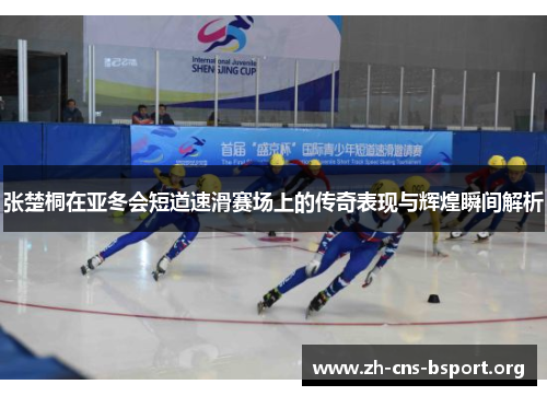 张楚桐在亚冬会短道速滑赛场上的传奇表现与辉煌瞬间解析