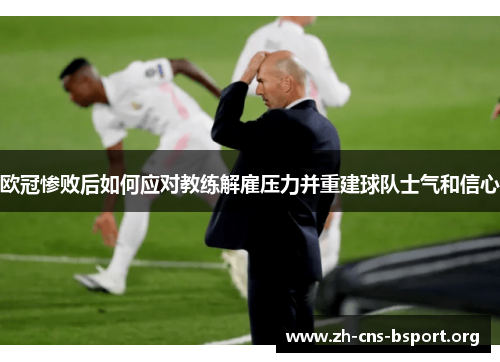 欧冠惨败后如何应对教练解雇压力并重建球队士气和信心