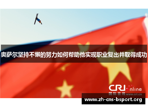奥萨尔坚持不懈的努力如何帮助他实现职业复出并取得成功