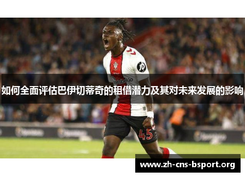 如何全面评估巴伊切蒂奇的租借潜力及其对未来发展的影响