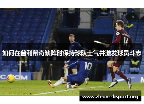 如何在普利希奇缺阵时保持球队士气并激发球员斗志