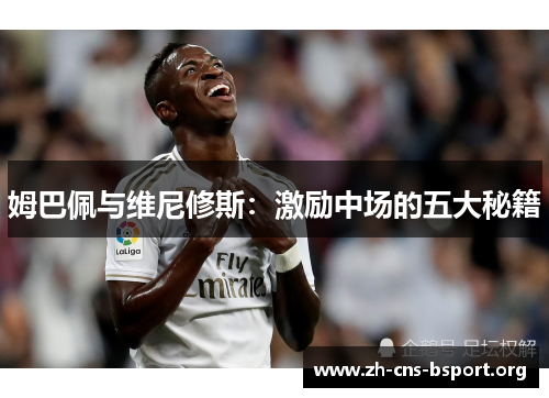 姆巴佩与维尼修斯：激励中场的五大秘籍
