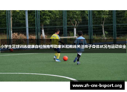 小学生足球训练健康自检指南帮助家长和教练关注孩子身体状况与运动安全