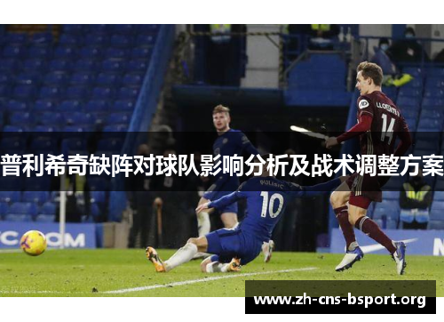 普利希奇缺阵对球队影响分析及战术调整方案