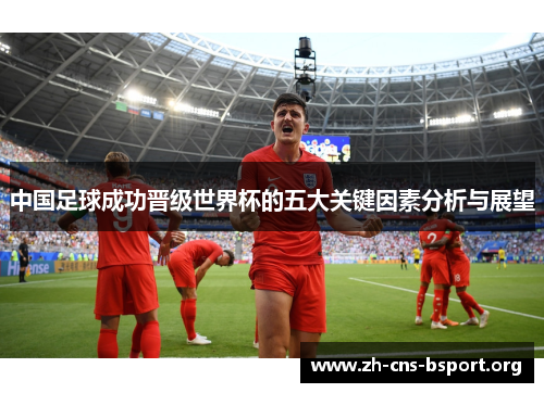 中国足球成功晋级世界杯的五大关键因素分析与展望