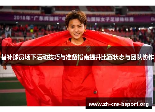 替补球员场下活动技巧与准备指南提升比赛状态与团队协作