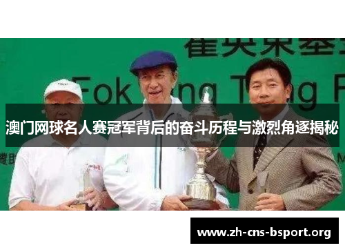 澳门网球名人赛冠军背后的奋斗历程与激烈角逐揭秘