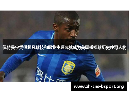 佩特曼宁凭借超凡球技和职业生涯成就成为美国橄榄球历史传奇人物