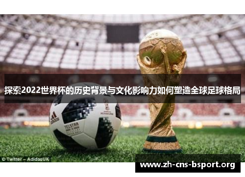 探索2022世界杯的历史背景与文化影响力如何塑造全球足球格局