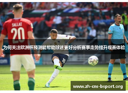 为何关注欧洲杯预测能帮助球迷更好分析赛事走势提升观赛体验 为何关注欧洲杯预测能帮助球迷更好分析赛事走势提升观赛体验
