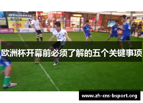 欧洲杯开幕前必须了解的五个关键事项 欧洲杯开幕前必须了解的五个关键事项