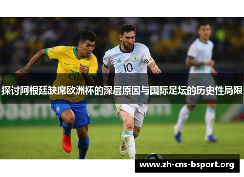 探讨阿根廷缺席欧洲杯的深层原因与国际足坛的历史性局限