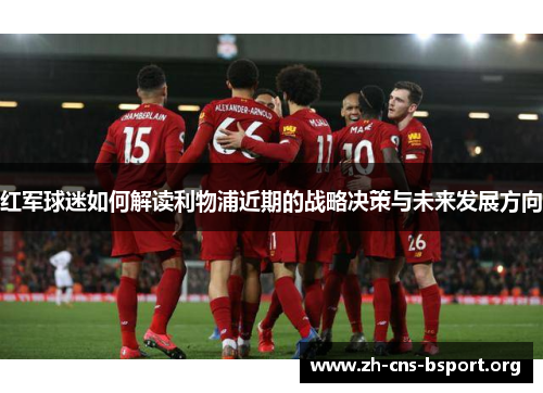 红军球迷如何解读利物浦近期的战略决策与未来发展方向