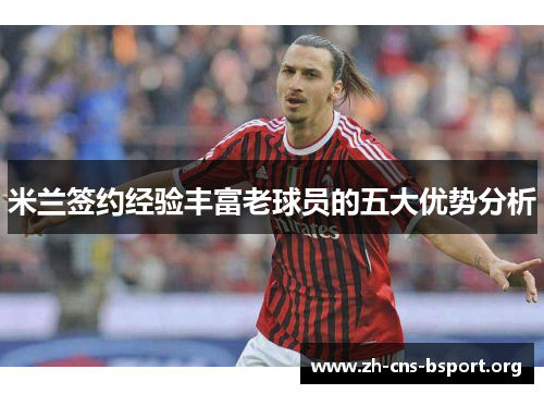 米兰签约经验丰富老球员的五大优势分析