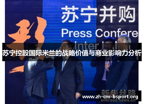 苏宁控股国际米兰的战略价值与商业影响力分析 苏宁控股国际米兰的战略价值与商业影响力分析
