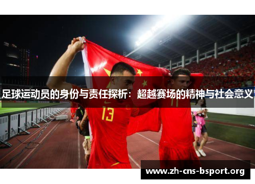 足球运动员的身份与责任探析:超越赛场的精神与社会意义 足球运动员的身份与责任探析:超越赛场的精神与社会意义