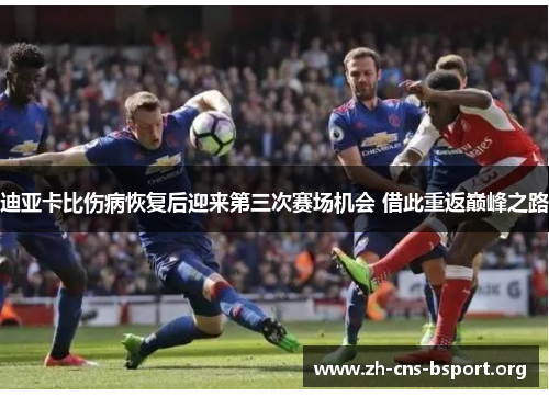迪亚卡比伤病恢复后迎来第三次赛场机会 借此重返巅峰之路