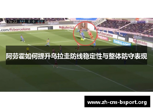 阿劳霍如何提升乌拉圭防线稳定性与整体防守表现