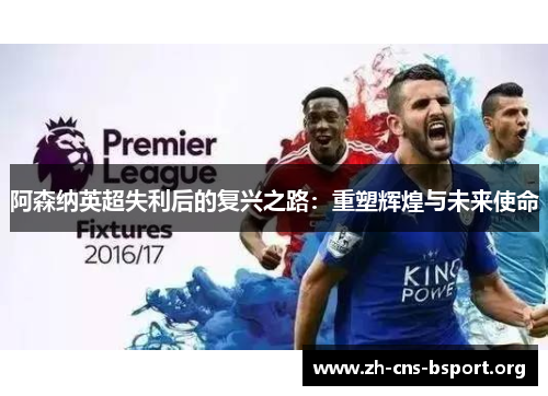 阿森纳英超失利后的复兴之路：重塑辉煌与未来使命