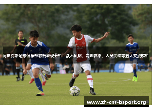 阿贾克斯足球俱乐部联赛表现分析:战术风格、青训体系、人员变动等五大要点解析 阿贾克斯足球俱乐部联赛表现分析:战术风格、青训体系、人员变动等五大要点解析