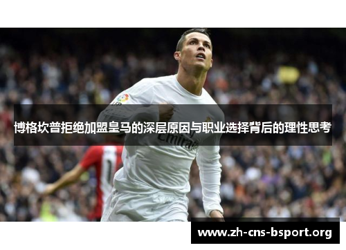 博格坎普拒绝加盟皇马的深层原因与职业选择背后的理性思考 博格坎普拒绝加盟皇马的深层原因与职业选择背后的理性思考