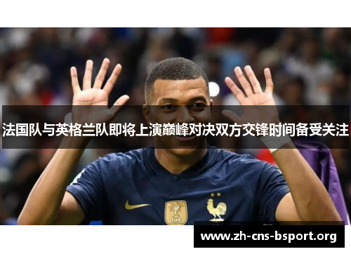 法国队与英格兰队即将上演巅峰对决双方交锋时间备受关注