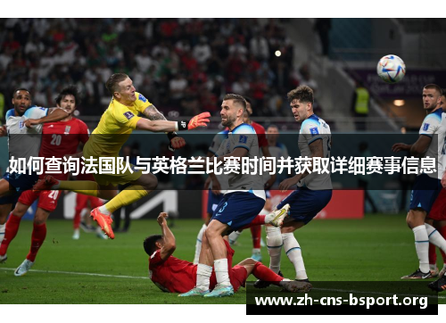 如何查询法国队与英格兰比赛时间并获取详细赛事信息 如何查询法国队与英格兰比赛时间并获取详细赛事信息