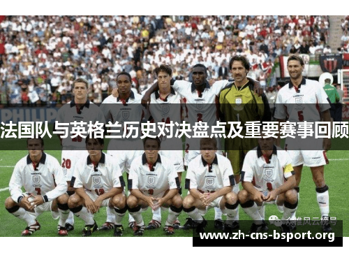 法国队与英格兰历史对决盘点及重要赛事回顾